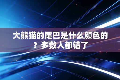 大熊猫的尾巴是什么颜色的？多数人都错了