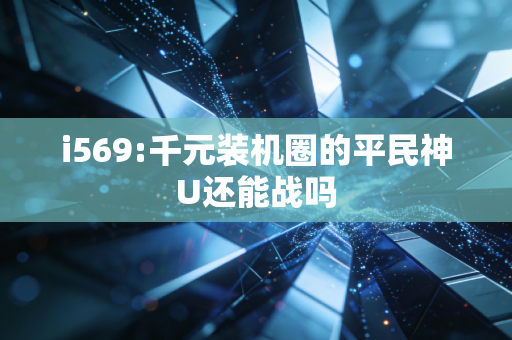 i569:千元装机圈的平民神U还能战吗