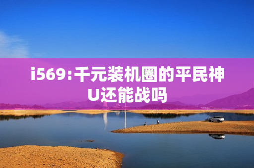i569:千元装机圈的平民神U还能战吗