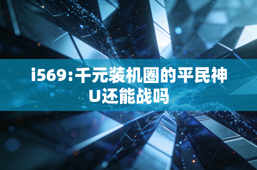i569:千元装机圈的平民神U还能战吗