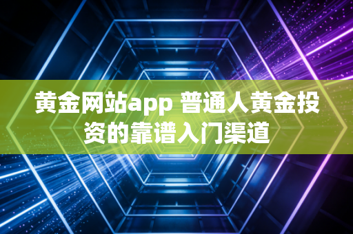 黄金网站app 普通人黄金投资的靠谱入门渠道