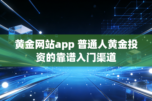 黄金网站app 普通人黄金投资的靠谱入门渠道