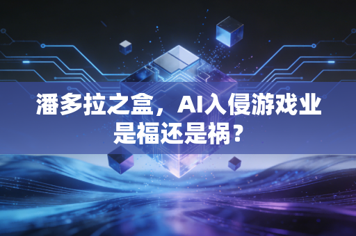 潘多拉之盒，AI入侵游戏业是福还是祸？