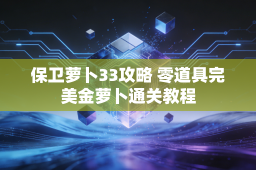 保卫萝卜33攻略 零道具完美金萝卜通关教程