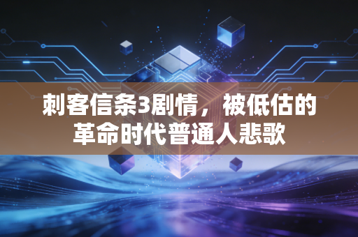刺客信条3剧情，被低估的革命时代普通人悲歌