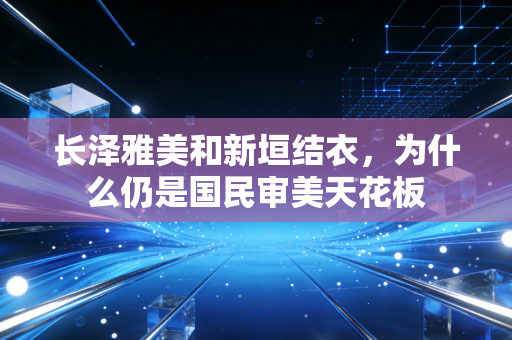 长泽雅美和新垣结衣，为什么仍是国民审美天花板