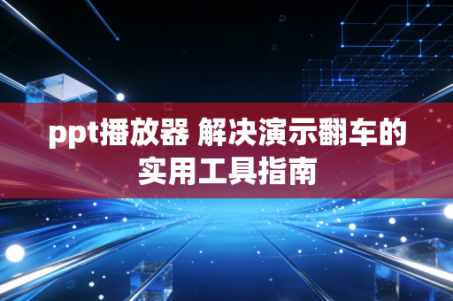 ppt播放器 解决演示翻车的实用工具指南