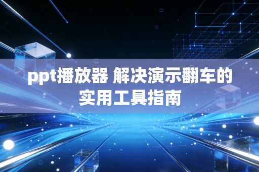 ppt播放器 解决演示翻车的实用工具指南