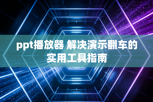 ppt播放器 解决演示翻车的实用工具指南