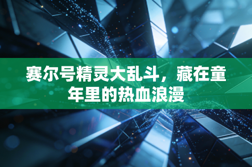 赛尔号精灵大乱斗，藏在童年里的热血浪漫