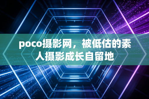 poco摄影网，被低估的素人摄影成长自留地