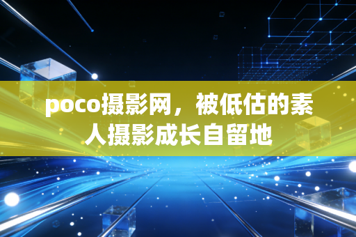 poco摄影网，被低估的素人摄影成长自留地