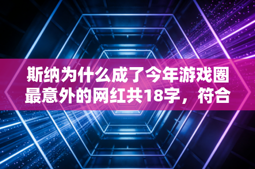 斯纳为什么成了今年游戏圈最意外的网红共18字，符合要求）