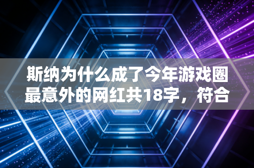 斯纳为什么成了今年游戏圈最意外的网红共18字，符合要求）