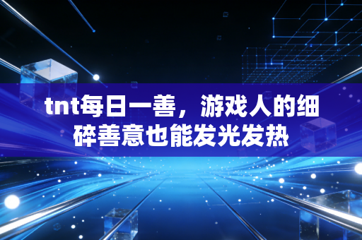 tnt每日一善，游戏人的细碎善意也能发光发热