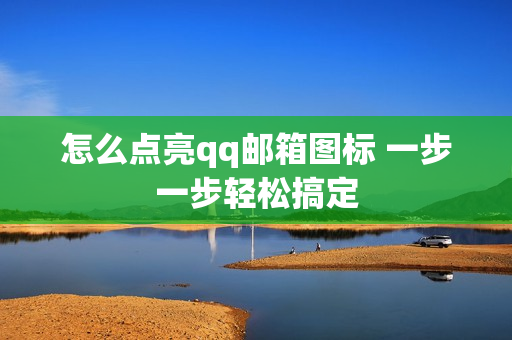 怎么点亮qq邮箱图标 一步一步轻松搞定