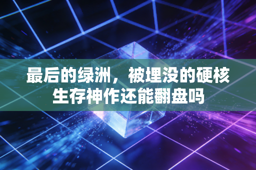 最后的绿洲，被埋没的硬核生存神作还能翻盘吗