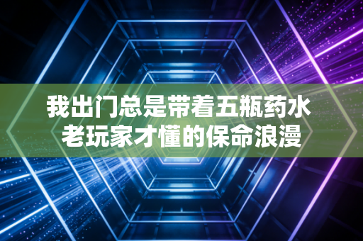 我出门总是带着五瓶药水 老玩家才懂的保命浪漫