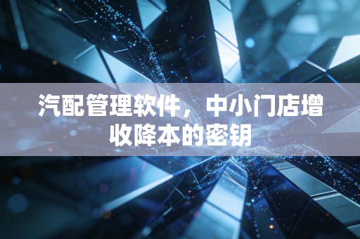汽配管理软件，中小门店增收降本的密钥