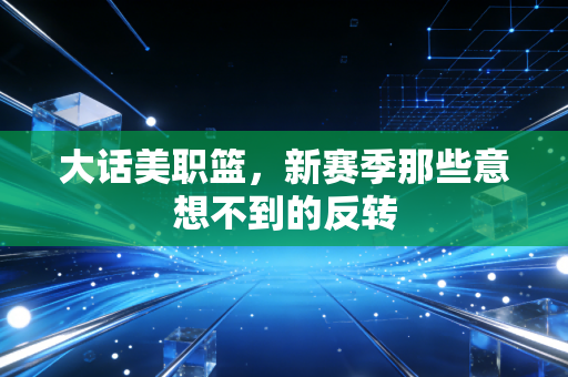 大话美职篮，新赛季那些意想不到的反转