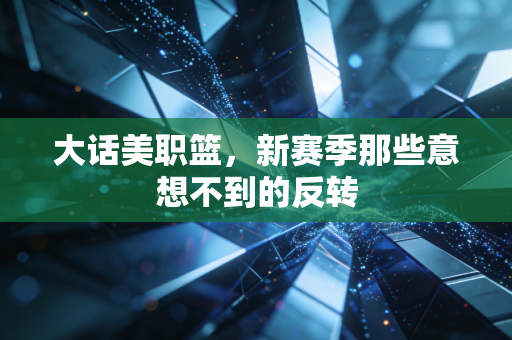 大话美职篮，新赛季那些意想不到的反转