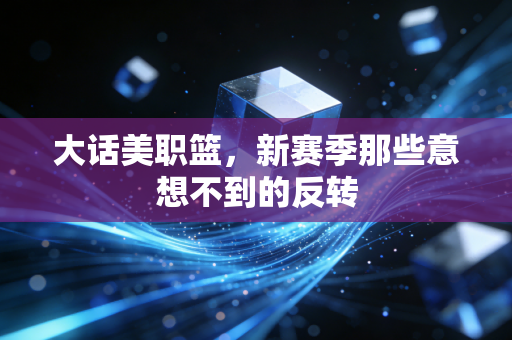 大话美职篮，新赛季那些意想不到的反转