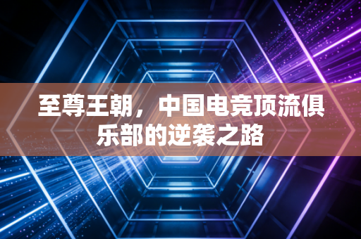至尊王朝，中国电竞顶流俱乐部的逆袭之路