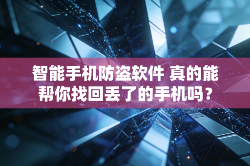 智能手机防盗软件 真的能帮你找回丢了的手机吗？