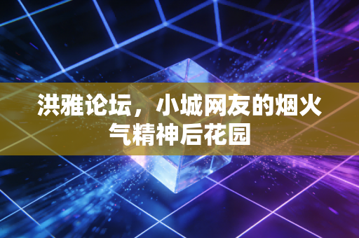 洪雅论坛，小城网友的烟火气精神后花园