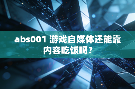 abs001 游戏自媒体还能靠内容吃饭吗？