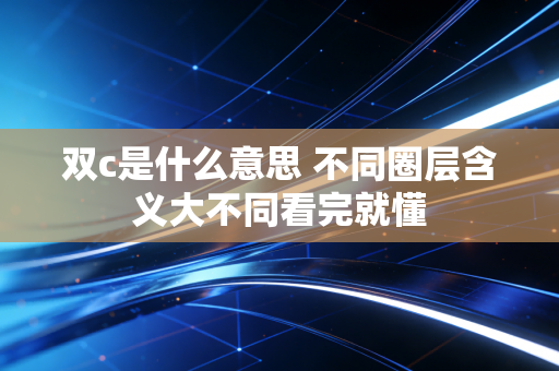 双c是什么意思 不同圈层含义大不同看完就懂