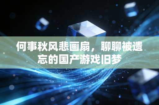 何事秋风悲画扇，聊聊被遗忘的国产游戏旧梦