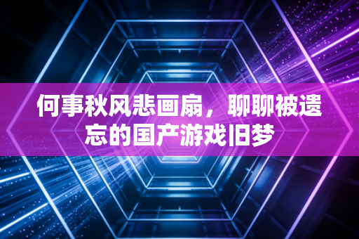 何事秋风悲画扇，聊聊被遗忘的国产游戏旧梦