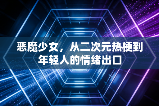 恶魔少女，从二次元热梗到年轻人的情绪出口