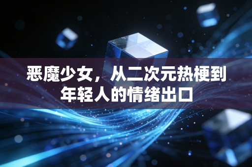 恶魔少女，从二次元热梗到年轻人的情绪出口