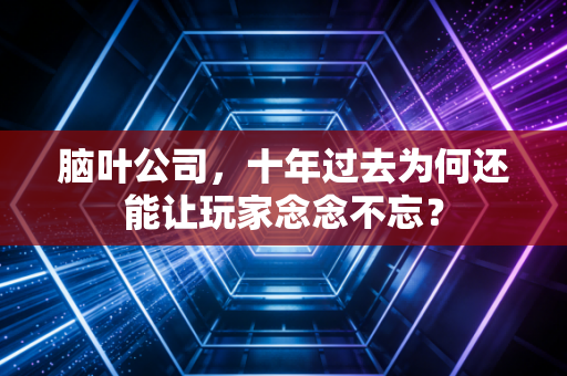 脑叶公司，十年过去为何还能让玩家念念不忘？