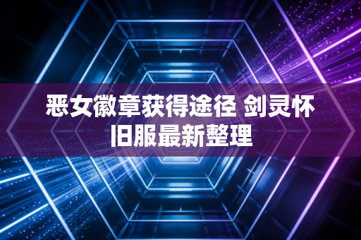 恶女徽章获得途径 剑灵怀旧服最新整理