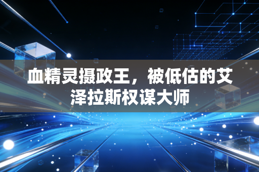 血精灵摄政王，被低估的艾泽拉斯权谋大师