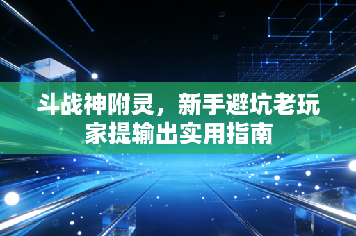 斗战神附灵，新手避坑老玩家提输出实用指南