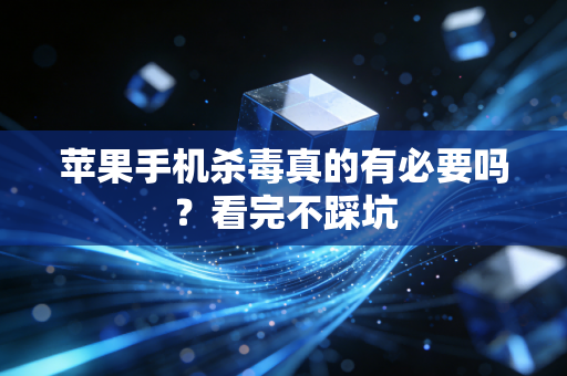 苹果手机杀毒真的有必要吗？看完不踩坑