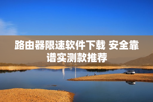 路由器限速软件下载 安全靠谱实测款推荐