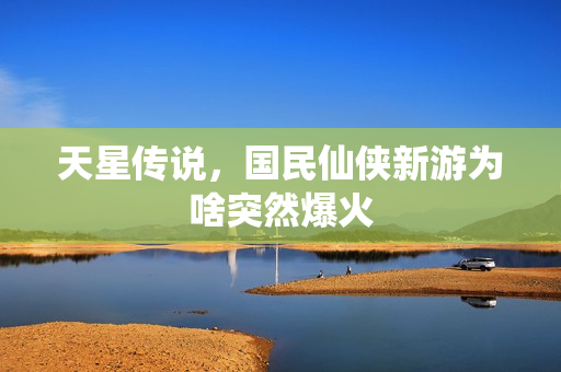 天星传说，国民仙侠新游为啥突然爆火