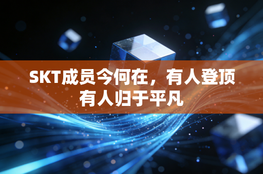 SKT成员今何在，有人登顶有人归于平凡