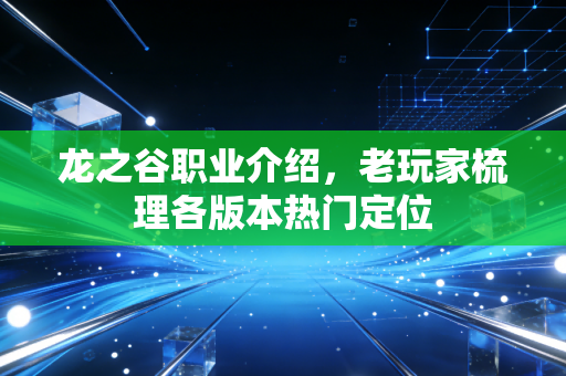 龙之谷职业介绍，老玩家梳理各版本热门定位