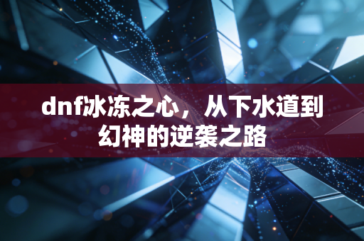 dnf冰冻之心，从下水道到幻神的逆袭之路