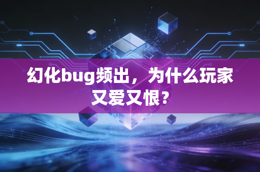 幻化bug频出，为什么玩家又爱又恨？