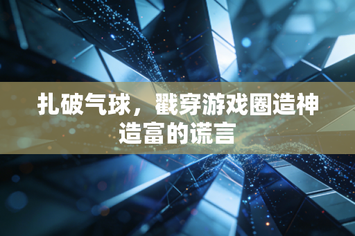 扎破气球，戳穿游戏圈造神造富的谎言