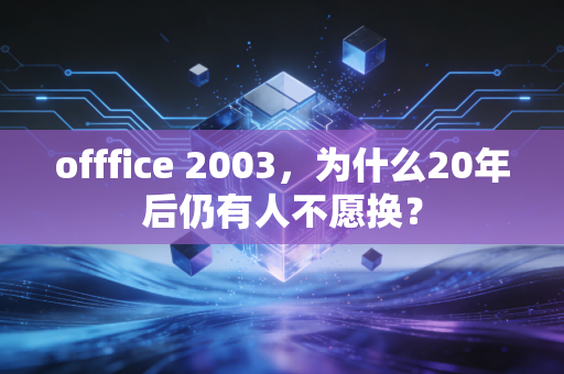 offfice 2003，为什么20年后仍有人不愿换？
