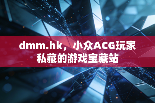 dmm.hk，小众ACG玩家私藏的游戏宝藏站