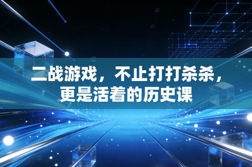 二战游戏，不止打打杀杀，更是活着的历史课